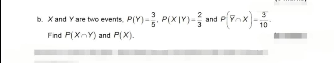 b. X and Y are two events, P(Y)= P(XIY)= and P(Ynx=0
3
Find P(XnY) and P(X).
