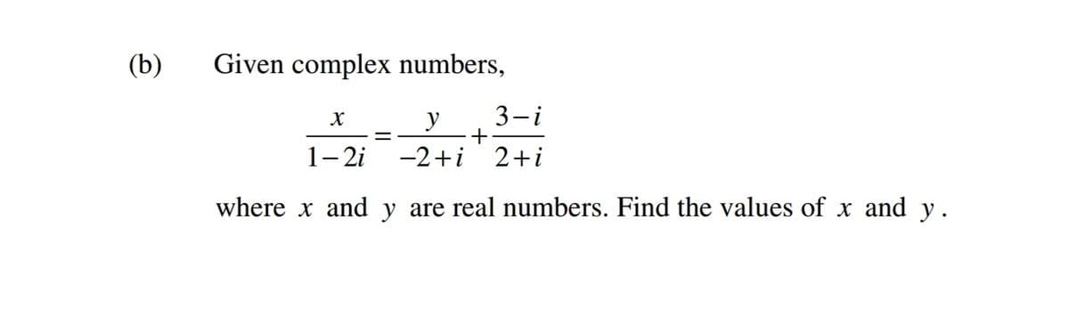 (b)
Given complex numbers,
y
3-i
1-2i
-2+i 2+i
where x and y are real numbers. Find the values of x and y.
