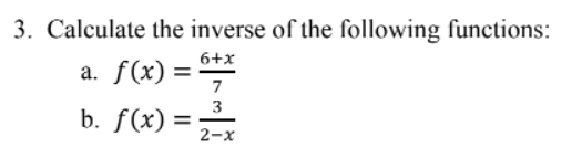 3. Calculate the inverse of the following functions:
a. f(x) =
6+x
7
3
b. f(x): =
2-x