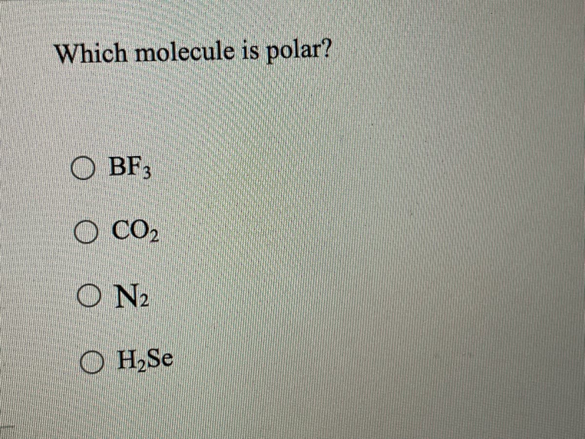 Which molecule is polar?
O BF3
O CO2
ON2
O H,Se
