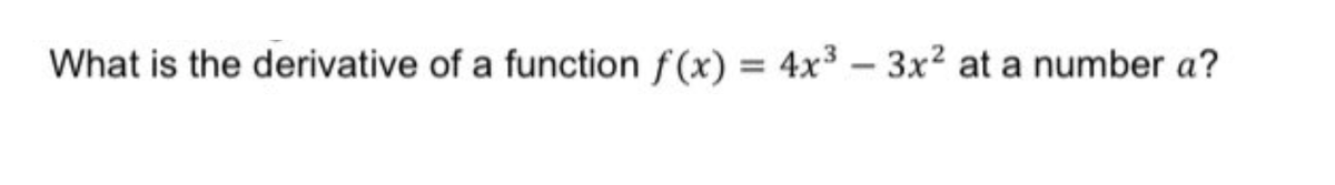 What is the derivative of a function f (x) = 4x3 - 3x2 at a number a?
