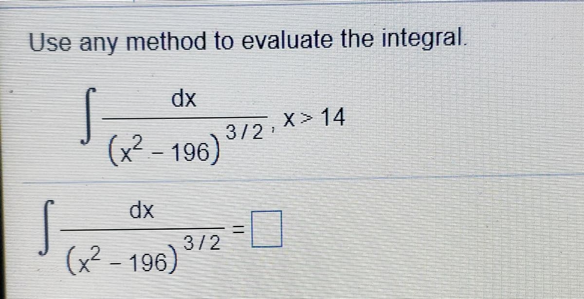 Use any method to evaluate the integral.
dx
X> 14
3/2
(x² – 196)
3/2
(x² – 196)
