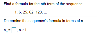 Find a formula for the nth term of the sequence.
- 1, 6, 25, 62, 123, .
Determine the sequence's formula in terms of n.
a,
n21
