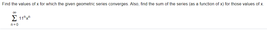 Find the values of x for which the given geometric series converges. Also, find the sum of the series (as a function of x) for those values of x.
00
E 11"x"
n=0
