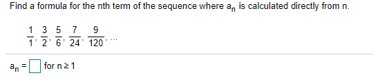 Find a formula for the nth term of the sequence where a, is calculated directly from n.
1 3 5 7
1' 2' 6' 24' 120
an
for n21
