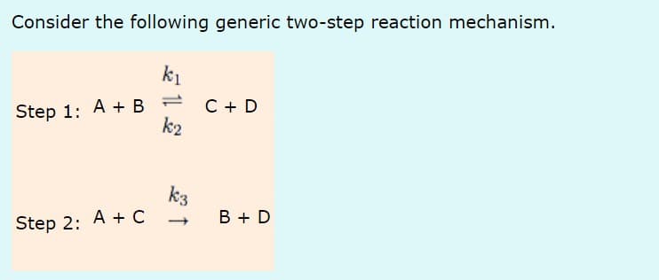 Consider the following generic two-step reaction mechanism.
k₁
Step 1:
A + B
Step 2: A + C
k₂
k3
-
C + D
B + D