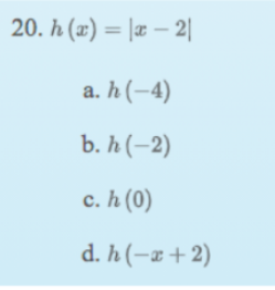 20. h (x) = |æ – 2|
a. h (-4)
b. h (-2)
с. h (0)
d. h (-x+2)
