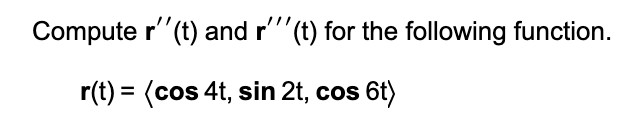 Compute r'"(t) and r'(t) for the following function.
r(t) = (cos 4t, sin 2t, cos 6t)
