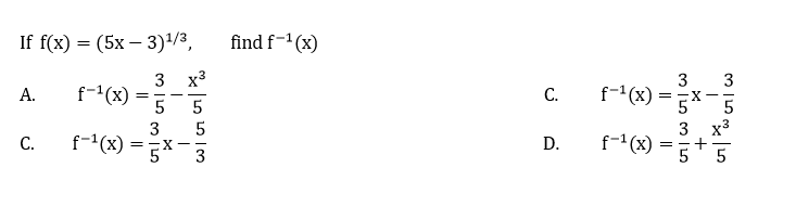 If f(x) = (5x – 3)/3,
find f-1 (x)
3 x3
f-1(x) =
3
f-1(x) = 3x-5
А.
С.
-
-
5
3
f-" (x)
3
C.
f-'(x) =
D.
-X -
5
55
