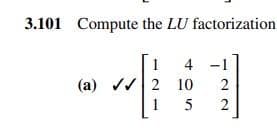 3.101 Compute the LU factorization
(a)
1
4
-1
2 10 2
1
5 2