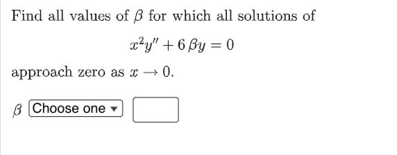 Find all values of 3 for which all solutions of
x²y" + 6 By = 0
%3D
approach zero as x → 0.
3 Choose one
