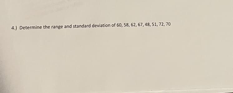 4.) Determine the range and standard deviation of 60, 58, 62, 67, 48, 51, 72, 70
