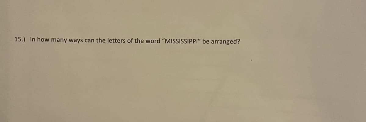 15.) In how many ways can the letters of the word "MISSISSIPPI" be arranged?
