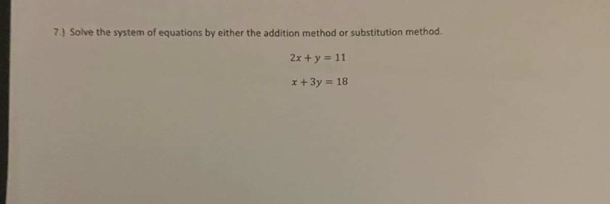 7.) Solve the system of equations by either the addition method or substitution method.
2x +y = 11
x+3y 18
