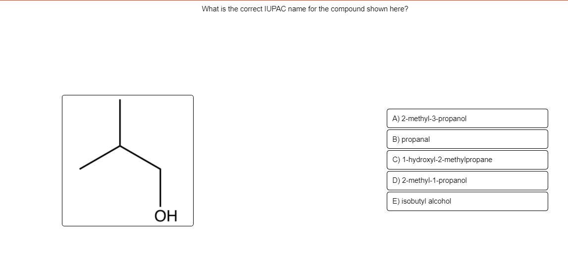 What is the correct IUPAC name for the compound shown here?
A) 2-methyl-3-propanol
B) propanal
C) 1-hydroxyl-2-methylpropane
D) 2-methyl-1-propanol
E) isobutyl alcohol
ОН
