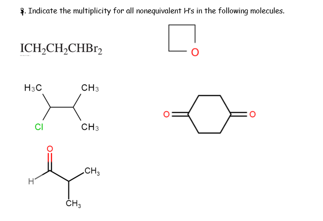 3. Indicate the multiplicity for all nonequivalent H's in the following molecules.
ICH,CH,CHB12
H3C
CH3
CI
CH3
.CH3
H
ČH3
