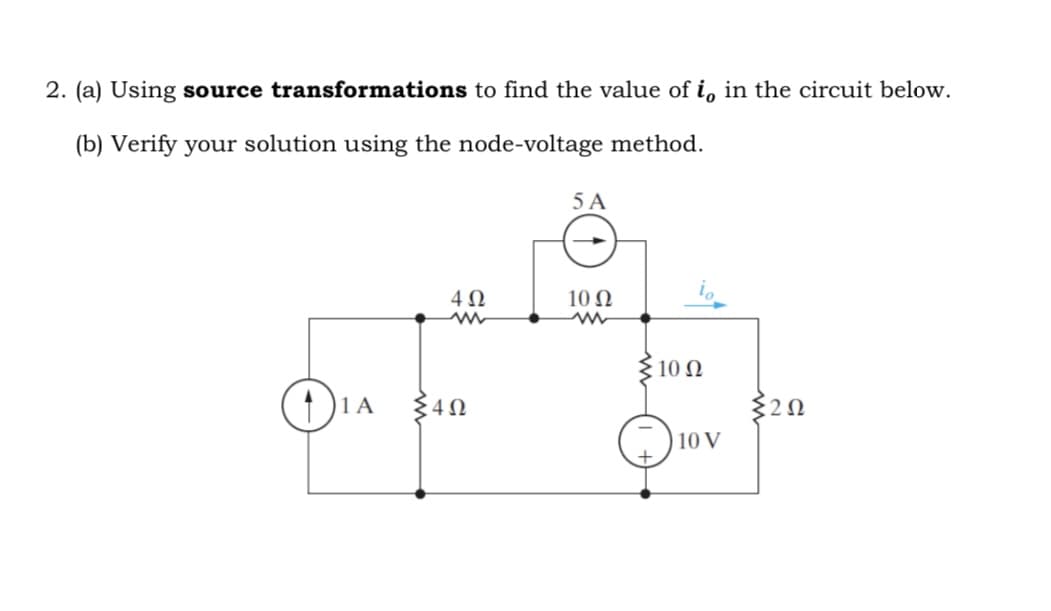 2. (a) Using source transformations to find the value of i, in the circuit below.
(b) Verify your solution using the node-voltage method.
11 A
4Ω
452
5 A
10 Q2
ww
io
10 Q2
10 V
202