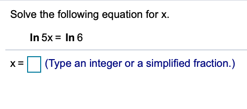 Solve the following equation for x.
In 5x = In 6
X=
(Type an integer or a simplified fraction.)
