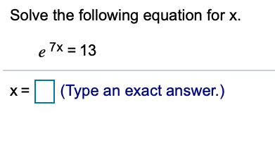 Solve the following equation for x.
e 7x = 13
x= (Type an exact answer.)

