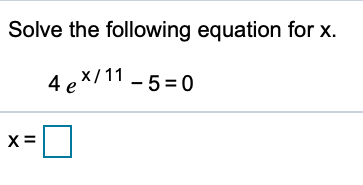 Solve the following equation for x.
4 ex/11 - 5 = 0
x=0
X =
