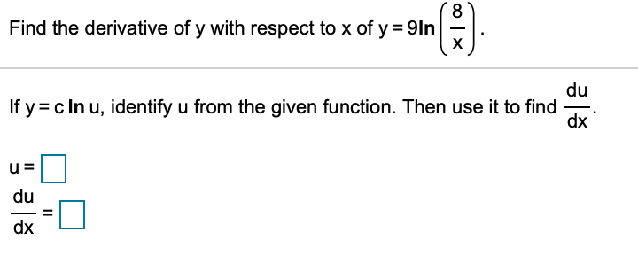8.
Find the derivative of y with respect to x of y = 9ln
du
If y = c In u, identify u from the given function. Then use it to find
dx
du
dx
II

