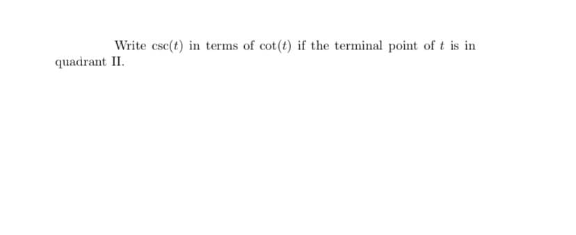 Write csc(t) in terms of cot(t) if the terminal point of t is in
quadrant II.
