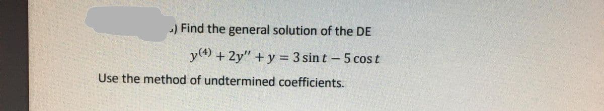 ) Find the general solution of the DE
y(4) + 2y" + y = 3 sin t - 5 cos t
Use the method of undtermined coefficients.
