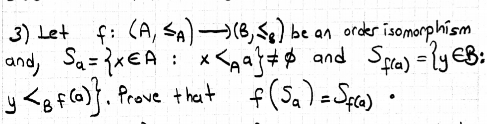 3) Let fi (A, SA)(B,) be an order isomorphism
and, Sa={xEA: x<ga}#$ and Spra) = ly EB:
y <g f(@)}. Prove thet f(5,)=Spo) •
%3D
