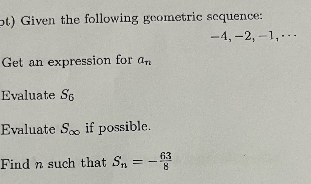 pt) Given the following geometric sequence:
Get an expression for an
Evaluate So
Evaluate So if possible.
Find n such that Sn
=
63
-4, -2,-1, · ·