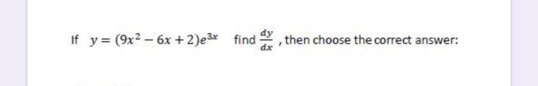 If y = (9x2 – 6x + 2)e3x find
dy
then choose the correct answer:
dx
