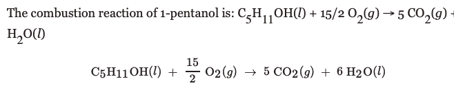 The combustion reaction of 1-pentanol is: C,H,OH(1) + 15/2 0,(g) → 5 CO,9 -
H,O(1)
15
C5H11OH(1) +
02 (9) → 5 CO2 (9) + 6 H2O(1)
