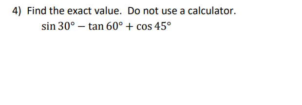 4) Find the exact value. Do not use a calculator.
sin 30° – tan 60° + cos 45°
