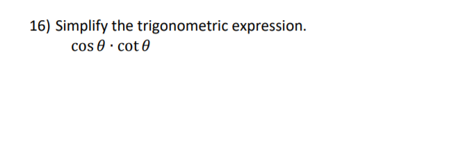 16) Simplify the trigonometric expression.
cos 0 · cot 0
