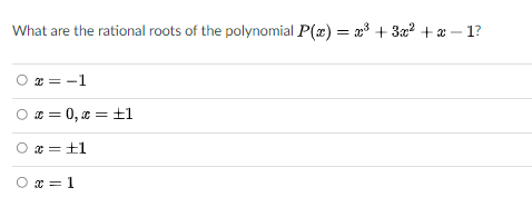 What are the rational roots of the polynomial P(x) = x + 3x? + x – 1?
* = -1
O ¤ = 0, 0 = ±1
O a = ±1
x =+1
O x = 1
