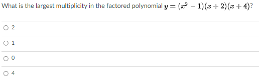 What is the largest multiplicity in the factored polynomial y = (a2 – 1)(x + 2)(x + 4)?
O 2
O 1
