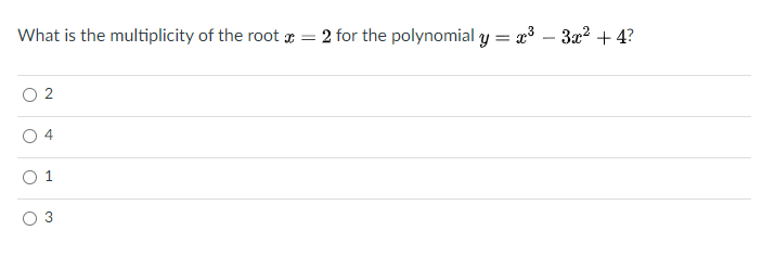 What is the multiplicity of the root r =
2 for the polynomial y = x3 – 3a? + 4?
-
2
4
