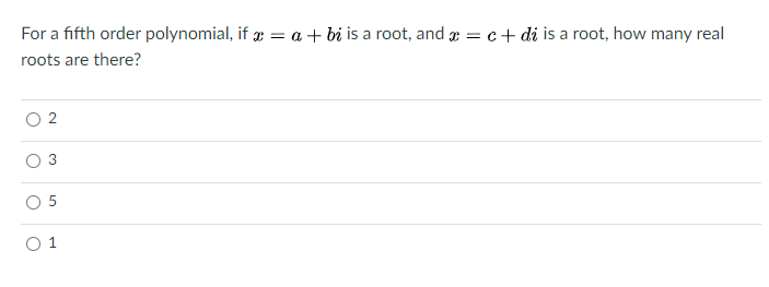 For a fifth order polynomial, if r = a + bi is a root, and r = c+ di is a root, how many real
roots are there?
3
O 1
LO

