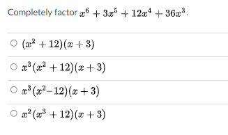 Completely factor æ6 + 3x5 + 12x4 + 36x3.
O (22 + 12)(2 + 3)
O ga° (x² +12)(x + 3)
° (x²– 12)(x + 3)
O ? (³ + 12)(x + 3)

