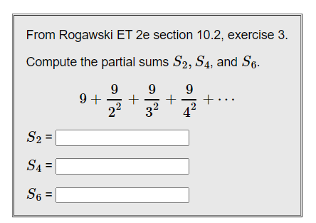 From Rogawski ET 2e section 10.2, exercise 3.
Compute the partial sums S2, S4, and S6.
9
9 +
22
9
+..
42
32
S2 |
S4
4=|
S6 =
%3D
+
