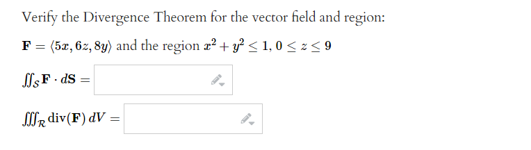 Verify the Divergence Theorem for the vector field and region:
F = (5x, 62, 8y) and the region x² + y² ≤ 1,0 ≤ z ≤ 9
SF-ds:
=
SSSR div(F) dV =