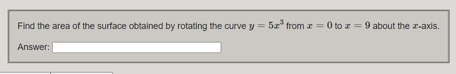 Find the area of the surface obtained by rotating the curve y
5x3
from x = 0 to x = 9 about the x-axis.
Answer:
