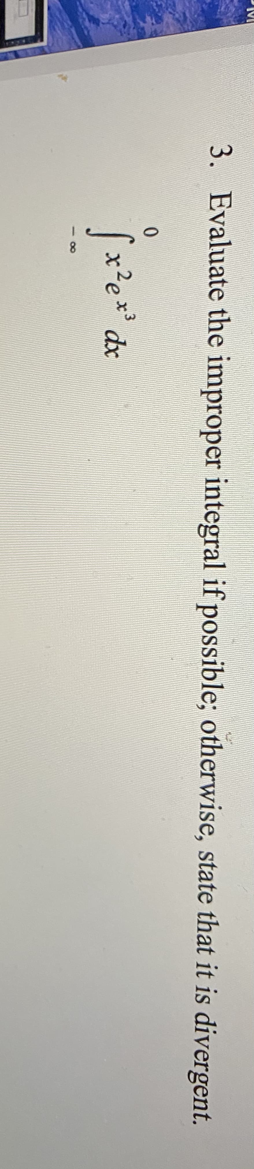 3. Evaluate the improper integral if possible; otherwise, state that it is divergent.
0.
Sx²e** dx
