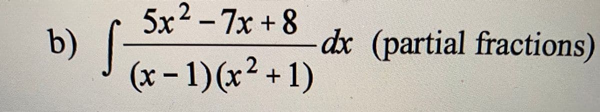 5x² - 7x + 8
b) |
(x-1)(x²+1)
dx (partial fractions)
