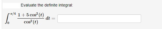 Evaluate the definite integral:
7/4 1+5 cos2 (t)
dt
cos? (t)
