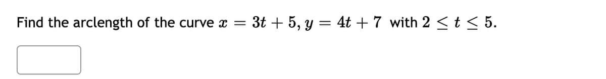 Find the arclength of the curve x =
3t + 5, y = 4t + 7 with 2 < t< 5.
