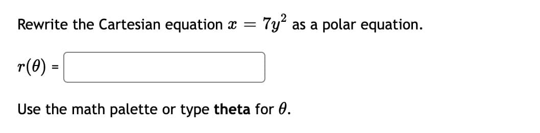 Rewrite the Cartesian equation x =
7y as a polar equation.
r(0) =
Use the math palette or type theta for 0.
