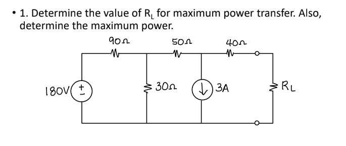 • 1. Determine the value of R₁ for maximum power transfer. Also,
determine the maximum power.
180V ±
902
-W
≥ 30
501
402
N
3A
W
RL