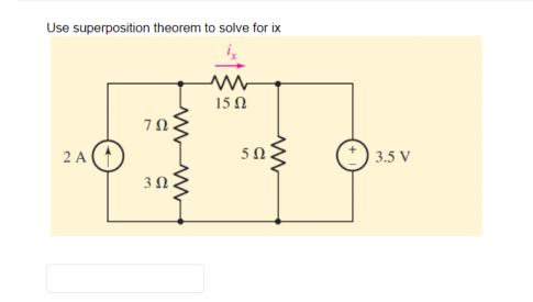 Use superposition theorem to solve for ix
2 Α
ΖΩ
3 Ω.
15 Ω
5Ω
| 3.5 V