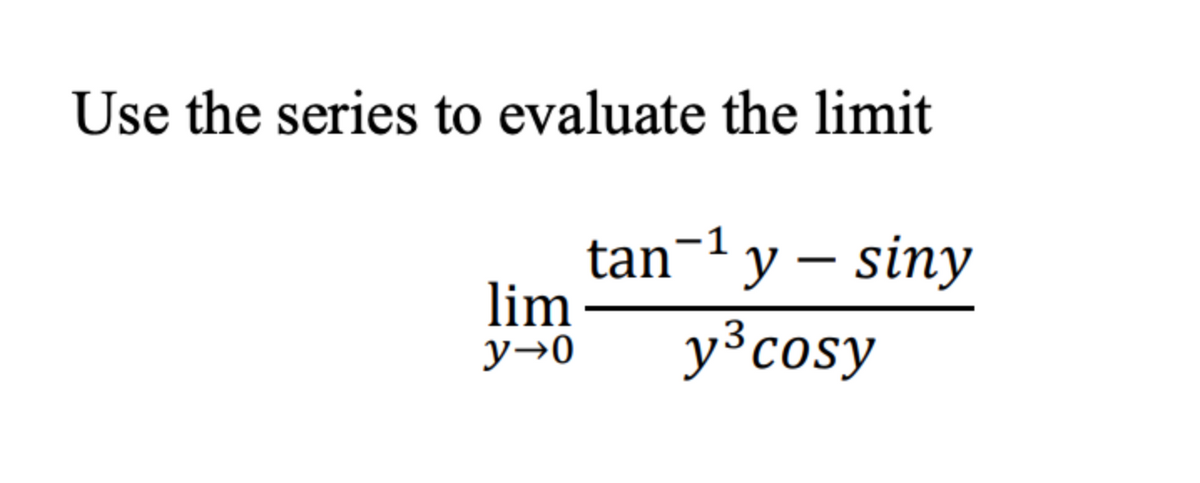 Use the series to evaluate the limit
tan¬1 y – siny
lim
y→0
y3cosy
