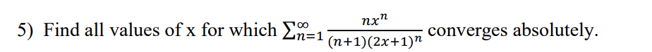 5) Find all values of x for which Σ-1
n=1
nxn
(n+1)(2x+1)n
converges absolutely.